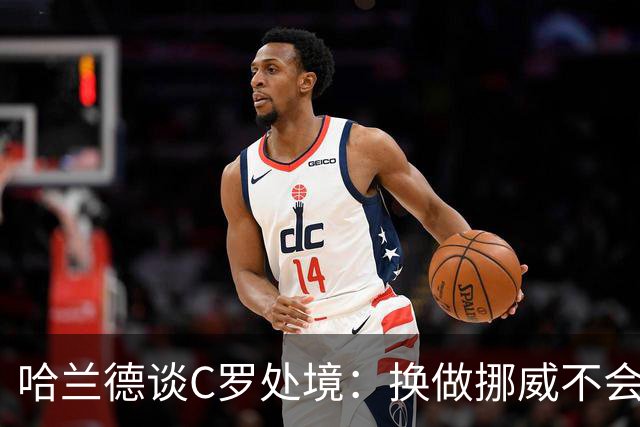 哈兰德谈C罗处境：换做挪威不会这样对传奇，下一次碰面要带队复仇