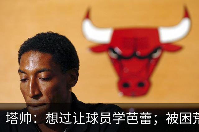 塔帅：想过让球员学芭蕾；被困荒岛会带厄德高、梅里诺和拉亚