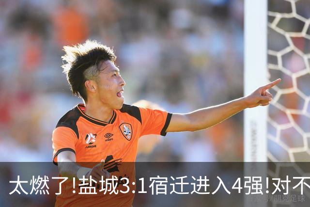 太燃了!盐城3:1宿迁进入4强!对不起南哥计划有变准备夺冠!继续加油